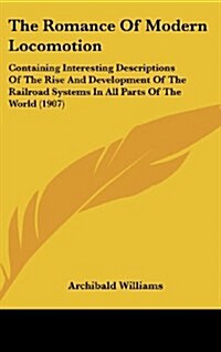 The Romance of Modern Locomotion: Containing Interesting Descriptions of the Rise and Development of the Railroad Systems in All Parts of the World (1 (Hardcover)