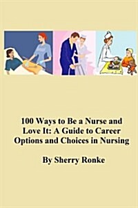 100 Ways to Be a Nurse and Love It: (A Guide to Career Options and Choices in Nursing) (Paperback)