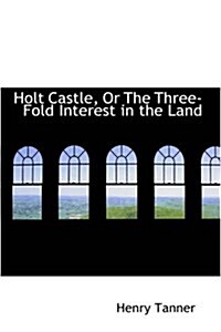 Holt Castle, or the Three-Fold Interest in the Land (Paperback)