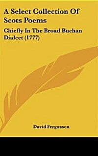 A Select Collection of Scots Poems: Chiefly in the Broad Buchan Dialect (1777) (Hardcover)