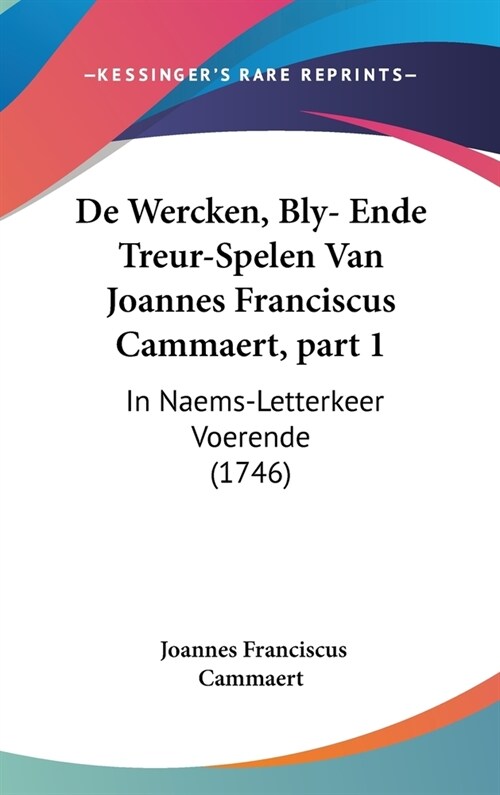 de Wercken, Bly- Ende Treur-Spelen Van Joannes Franciscus Cammaert, Part 1: In Naems-Letterkeer Voerende (1746) (Hardcover)