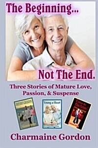 The Beginning...Not the End: Three Stories of Mature Love, Passion, and Suspense (Paperback)