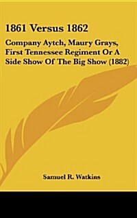 1861 Versus 1862: Company Aytch, Maury Grays, First Tennessee Regiment or a Side Show of the Big Show (1882) (Hardcover)