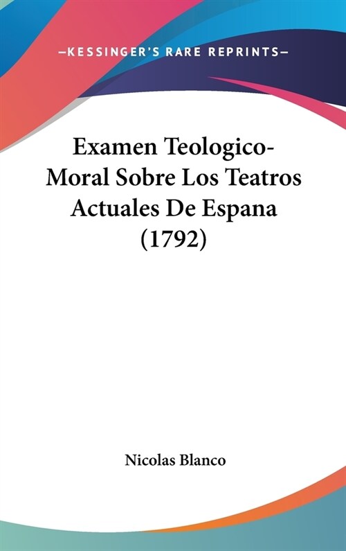 Examen Teologico-Moral Sobre Los Teatros Actuales de Espana (1792) (Hardcover)