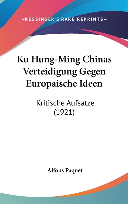 Ku Hung-Ming Chinas Verteidigung Gegen Europaische Ideen: Kritische Aufsatze (1921) (Hardcover)