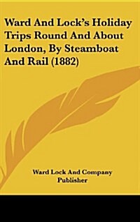 Ward and Locks Holiday Trips Round and about London, by Steamboat and Rail (1882) (Hardcover)