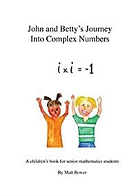 John and Bettys Journey Into Complex Numbers: A Childrens Book for Senior Mathematics Students (Paperback)