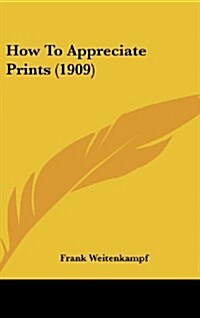 How to Appreciate Prints (1909) (Hardcover)