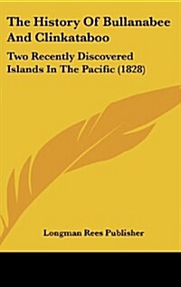 The History of Bullanabee and Clinkataboo: Two Recently Discovered Islands in the Pacific (1828) (Hardcover)