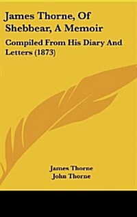 James Thorne, of Shebbear, a Memoir: Compiled from His Diary and Letters (1873) (Hardcover)