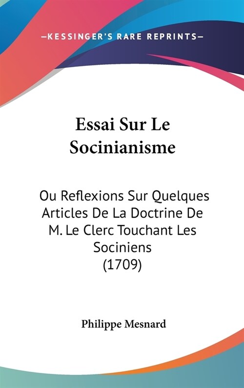 Essai Sur Le Socinianisme: Ou Reflexions Sur Quelques Articles de La Doctrine de M. Le Clerc Touchant Les Sociniens (1709) (Hardcover)