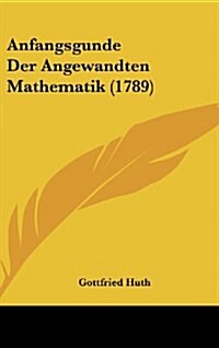 Anfangsgunde Der Angewandten Mathematik (1789) (Hardcover)