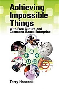 Achieving Impossible Things with Free Culture and Commons-Based Enterprise (Paperback)