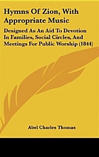 Hymns of Zion, with Appropriate Music: Designed as an Aid to Devotion in Families, Social Circles, and Meetings for Public Worship (1844) (Hardcover)