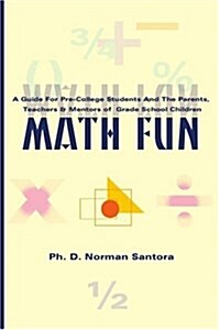 Math Fun: A Guide for Pre-College Students and the Parents, Teachers & Mentors of Grade School Children (Paperback)
