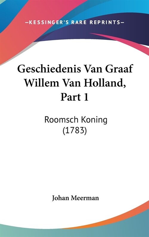 Geschiedenis Van Graaf Willem Van Holland, Part 1: Roomsch Koning (1783) (Hardcover)