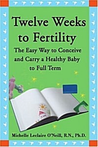 Twelve Weeks to Fertility: The Easy Way to Conceive and Carry a Healthy Baby to Full Term (Paperback)