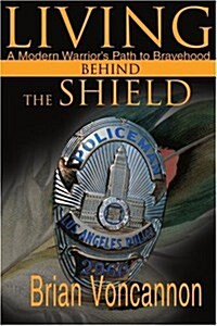 Living Behind the Shield: A Modern Warriors Path to Bravehood (Paperback)