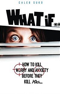 What If...: How to Kill Worry and Anxiety Before They Kill You (Paperback)