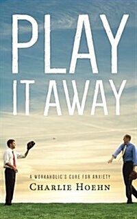 Play It Away: A Workaholics Cure for Anxiety (Paperback)