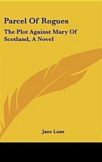 Parcel of Rogues: The Plot Against Mary of Scotland, a Novel (Hardcover)