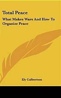 Total Peace: What Makes Wars and How to Organize Peace (Hardcover)