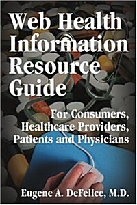 Web Health Information Resource Guide: For Consumers, Healthcare Providers, Patients and Physicians (Paperback)