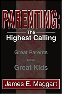 Parenting: The Highest Calling: Great Parents Make Great Kids (Paperback)