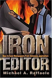 Iron Editor: How to Save Newspapers from Advocacy Journalism (Paperback)