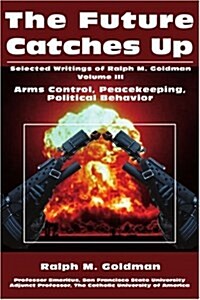 The Future Catches Up: Arms Control, Peacekeeping, Political Behavior (Paperback)
