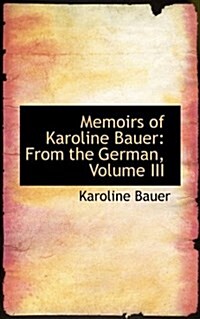 Memoirs of Karoline Bauer: From the German, Volume III (Hardcover)