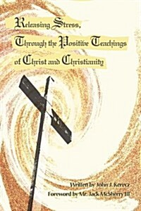 Releasing Stress, Through the Positive Teachings of Christ and Christianity (Paperback)