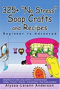 325+ No Stress Soap Crafts and Recipes: Beginner to Advanced (Paperback)