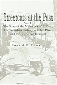 Streetcars at the Pass, Vol. 1: The Story of the Mule Cars of El Paso, the Suburban Railway to Tobin Place, and the Interurban to Ysleta (Paperback)