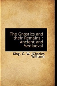 The Gnostics and Their Remains: Ancient and Mediaeval (Hardcover)