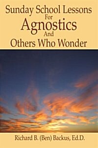 Sunday School Lessons for Agnostics and Others Who Wonder (Paperback)