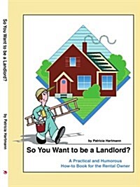 So You Want to Be a Landlord?: A Practical and Humorous How-To Book for the Rental Owner (Paperback)