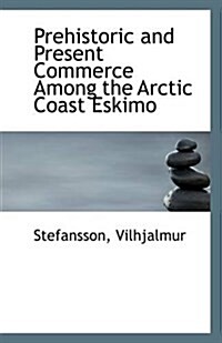 Prehistoric and Present Commerce Among the Arctic Coast Eskimo (Paperback)