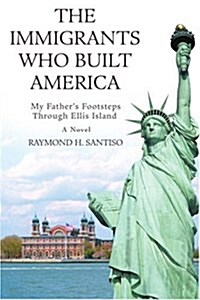 The Immigrants Who Built America: My Fathers Footsteps Through Ellis Island (Paperback)