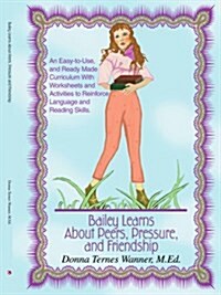 Bailey Learns about Peers, Pressure and Friendship: An Easy-To-Use, and Ready-Made Curriculum with Worksheets and Activities to Reinforce Language and (Paperback)