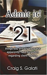 Admit It!: 21 Things You Already Know But Apparently Have Forgotten Regarding Client Service (Paperback)