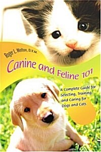 Canine and Feline 101: A Complete Guide for Selecting, Training, and Caring for Dogs and Cats (Paperback)