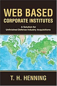 Web Based Corporate Institutes: A Solution for Unfinished Defense Industry Acquisitions (Paperback)