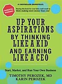 Up Your Aspirations by Thinking Like a Kid and Earning Like a CEO: Start, Market, and Run Your Own Business (Paperback)