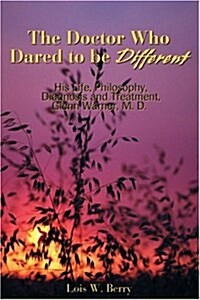 The Doctor Who Dared to Be Different: His Life, Philosophy, Diagnosis and Treatment, Glenn Warner, M.D. (Paperback)