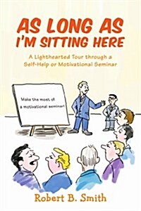 As Long as Im Sitting Here: A Lighthearted Tour Through a Self-Help or Motivational Seminar (Paperback)