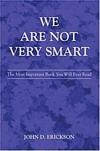 We Are Not Very Smart: The Most Important Book You Will Ever Read (Paperback)