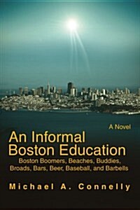 An Informal Boston Education: Boston Boomers, Beaches, Buddies, Broads, Bars, Beer, Baseball, and Barbells (Paperback)