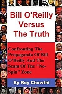 Bill OReilly Versus the Truth: Confronting the Propaganda of Bill OReilly and the Scam of the No-Spin Zone (Paperback)