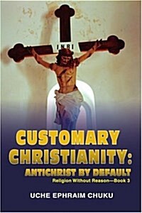 Customary Christianity: Antichrist by Default: Religion Without Reason - Book 3 (Paperback)